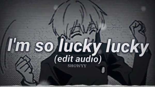 I'm so lucky lucky Edit Audio