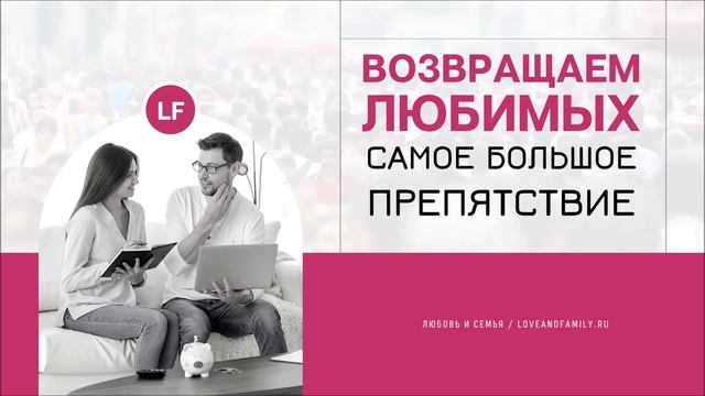 ВОЗВРАЩАЕМ ЛЮБИМЫХ. САМОЕ БОЛЬШОЕ ПРЕПЯТСТКИЕ