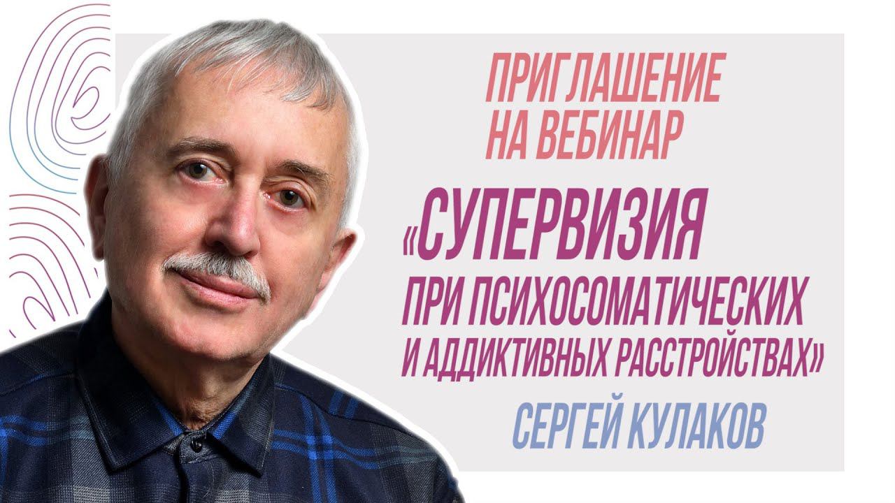 Приглашение на вебинар "Супервизия при психосоматических и аддиктивных расстройствах",Сергей Кулаков смотреть онлайн