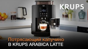 Нежный и насыщенный капучино в автоматической кофемашине Arabica Latte от Krups