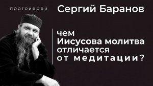 ЧЕМ ИИСУСОВА МОЛИТВА ОТЛИЧАЕТСЯ ОТ МЕДИТАЦИИ? ПРОТ.СЕРГИЙ БАРАНОВ