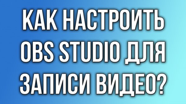Как настроить OBS Studio для записи видео?