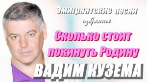 Вадим Кузема - 20 ЭМИГРАНТСКИХ ПЕСЕН  - Сколько стоит покинуть Родину