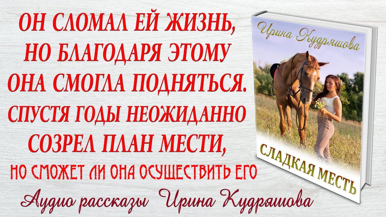 СЛАДКАЯ МЕСТЬ. Новый жизненный рассказ. Ирина Кудряшова