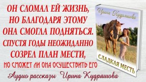 СЛАДКАЯ МЕСТЬ. Новый жизненный рассказ. Ирина Кудряшова