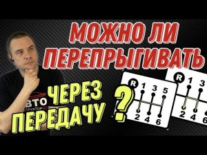 Можно ли «перепрыгивать» через передачу при переключении?