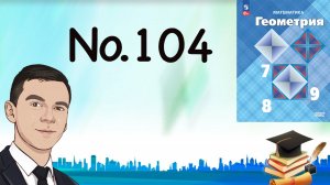 Задача 104 Атанасян Геометрия 7-9 2023