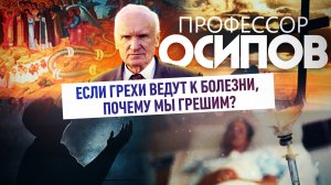 ПРОФЕССОР ОСИПОВ: ЕСЛИ ГРЕХИ ВЕДУТ К БОЛЕЗНИ, ПОЧЕМУ МЫ ГРЕШИМ?