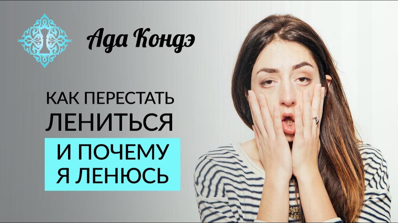 ПОЧЕМУ Я ЛЕНЮСЬ? ЧТО ТАКОЕ ЛЕНЬ? КАК ПЕРЕСТАТЬ ЛЕНИТЬСЯ? Ада Кондэ смотреть онлайн