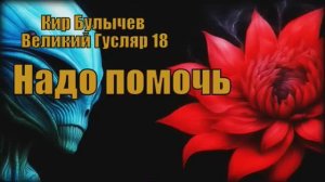 Великий Гусляр №18  Автор: Кир Булычев - Надо помочь.