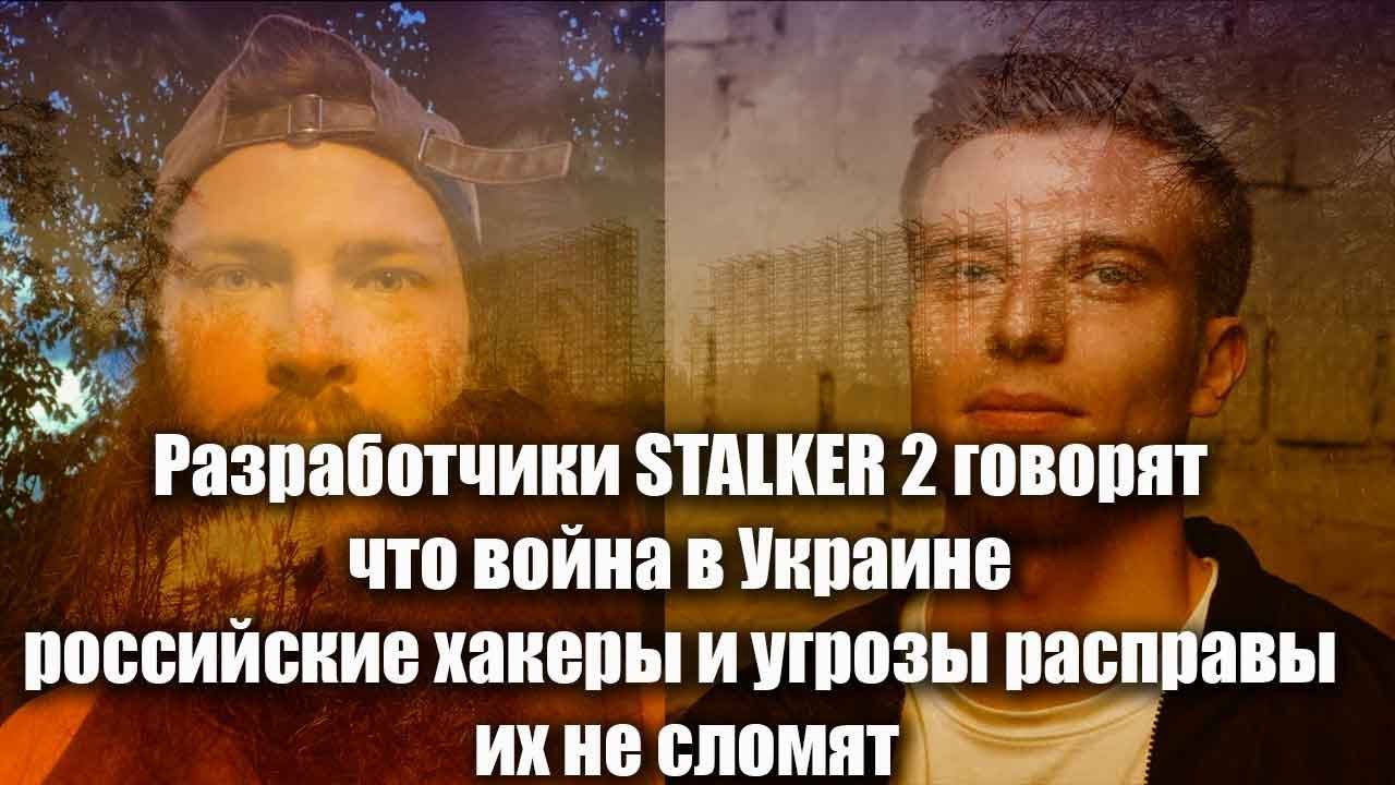 Разработчики STALKER 2 говорят что война в Украине российские хакеры и угрозы расправы их не сломят смотреть онлайн