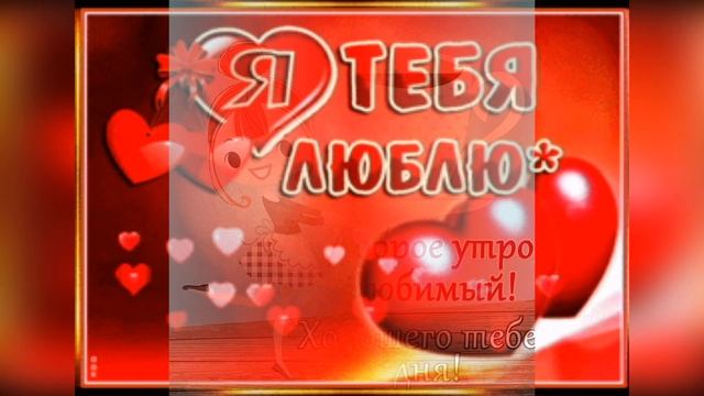 Доброе утречко любимый мой! Хорошего дня, я люблю тебя! смотреть онлайн