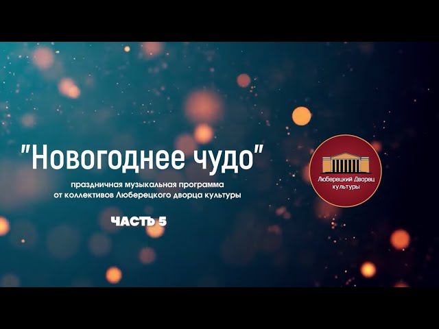 Новогодний концерт коллективов Люберецкого дворца культуры "Новогоднее чудо", часть 5 смотреть онлайн