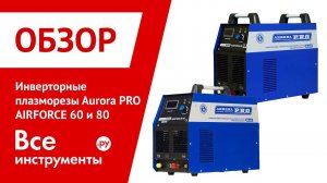 Обзор инверторов плазменной резки Aurora PRO AIRFORCE 60 и 80