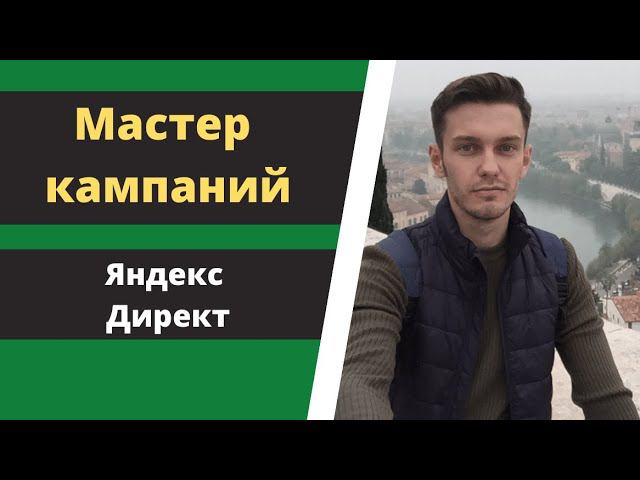 Мастер кампаний Яндекс Директ. смотреть онлайн