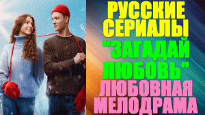 Русские сериалы. Любовная мелодрама: "Загадай любовь"