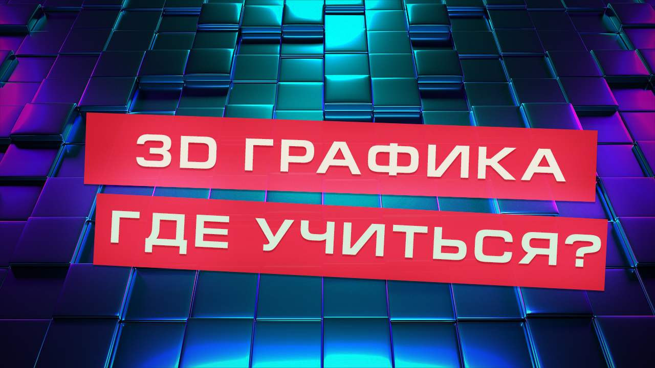 Узнай где учиться 3D-графике и с чего начать обучение