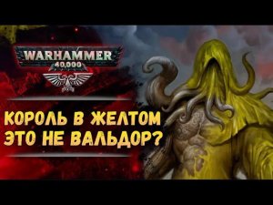 История Короля в Желтом. Связь с Вальдором, Императором и Потерянным Примархом. Warhammer 40000