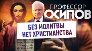 ПРОФЕССОР ОСИПОВ: БЕЗ МОЛИТВЫ НЕТ ХРИСТИАНСТВА
