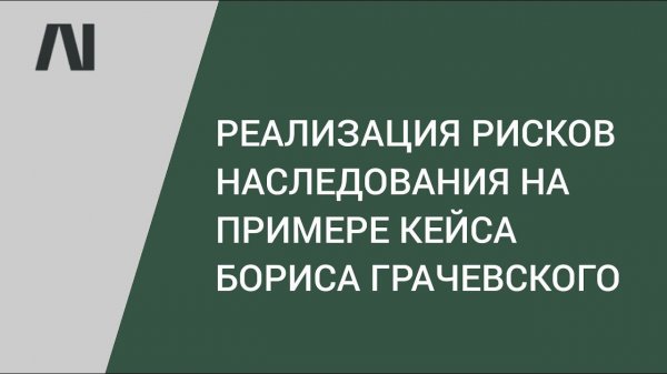 Реализация рисков наследования на примере кейса Бориса Грачевского