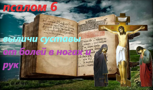 Псалом 6  От болезней суставов и страданий  ВЫЗВАННАЯ ГРЕХОМ (Валаамский монастырь)