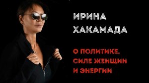 Ирина ХАКАМАДА | Интервью о политике, силе женщин и энергии