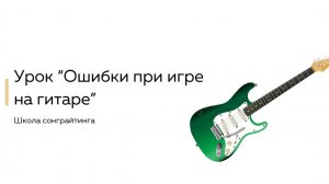 Ошибки при игре на гитаре. Урок 5 курса От новичка до сонграйтера за 3 месяца.