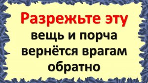Разрежьте эту вещь и порча вернется врагам обратно. Признаки, что на Вас колдуют