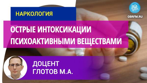 Доцент Глотов М.А.: Острые интоксикации психоактивными веществами смотреть онлайн