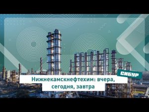Нижнекамскнефтехим: вчера, сегодня, завтра CИБУР