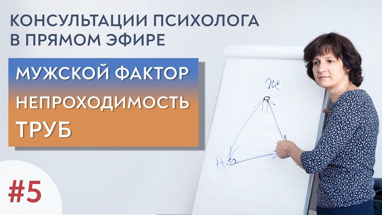 Мужской фактор, непроходимость труб. Открытые консультации психолога. Выпуск 5.