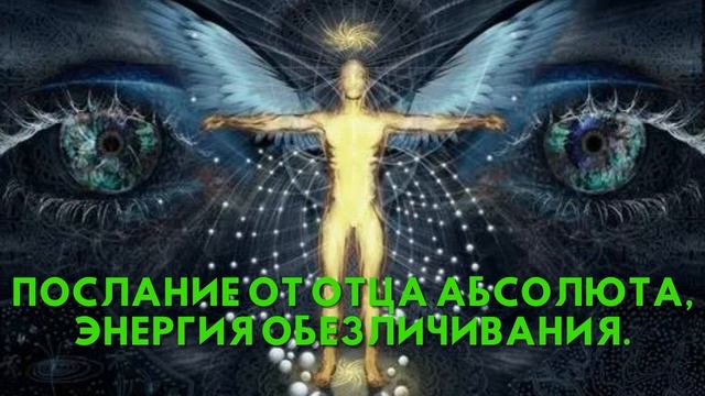Послание от Отца Абсолюта, ЭНЕРГИЯ ОБЕЗЛИЧИВАНИЯ смотреть онлайн