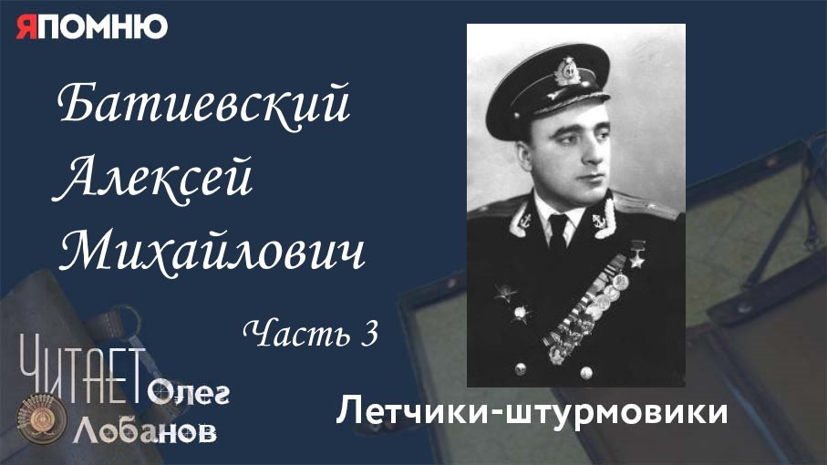 Батиевский Алексей Михайлович. часть 3. Проект "Я помню" Артема Драбкина. Летчики-штурмовики.