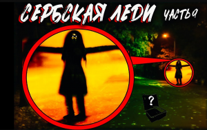 СЕРБСКАЯ ЛЕДИ АРТЕФАКТ- если ты увидишь ее то СРАЗУ БЕГИ - страшилки часть 9