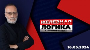Железная логика с Сергеем Михеевым / Эфир 16.05.2024