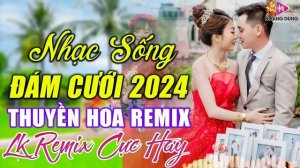 RƯỢU CƯỚI NGÀY XUÂN, THUYỀN HOA -  LK NHẠC SỐNG ĐÁM CƯỚI HAY NHẤT 2024 MỞ THẬT TO CẢ HỌ RẠO RỰC