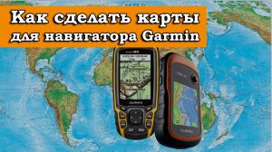 КАК ПРАВИЛЬНО ДЕЛАТЬ КАРТЫ ДЛЯ НАВИГАТОРА GARMIN ЧТОБЫ НЕ ПОТЕРЯТЬСЯ