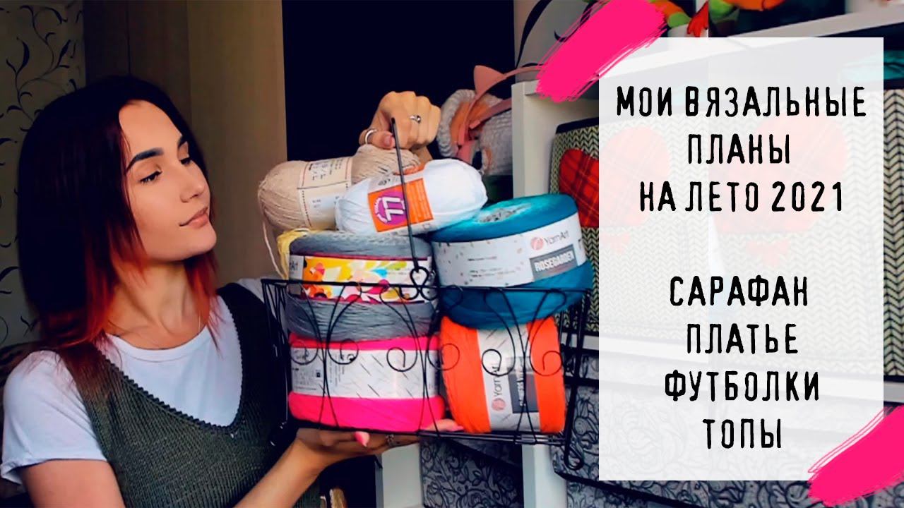 МОИ ВЯЗАЛЬНЫЕ ПЛАНЫ НА ЛЕТО 2021 | Сарафан, платье, футболки и топы смотреть онлайн