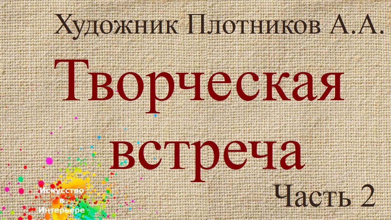 Часть 2 Плотников Алексей творческая встреча | художник Наталья Боброва