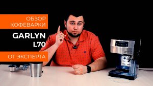 Обзор эксперта -  Кофеварка GARLYN L70