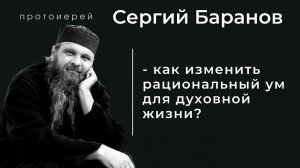 КАК ИЗМЕНИТЬ РАЦИОНАЛЬНЫЙ УМ ДЛЯ ДУХОВНОЙ ЖИЗНИ? Прот.Сергий Баранов