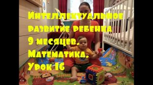 Интеллектуальное развитие ребенка 9 месяцев. Математика. Урок 16