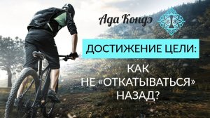ДОСТИЖЕНИЕ ЦЕЛИ И УПРАВЛЕНИЕ ЖИЗНЬЮ. Как не откатываться назад Самооценка. Ада Кондэ