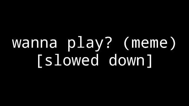 Wanna Play? (Meme) [slowed Down For Edgy Memes)