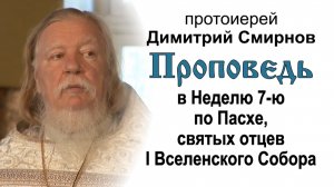 Проповедь в Неделю 7-ю по Пасхе, святых отцев I Вселенского Собора (2011.06.05)