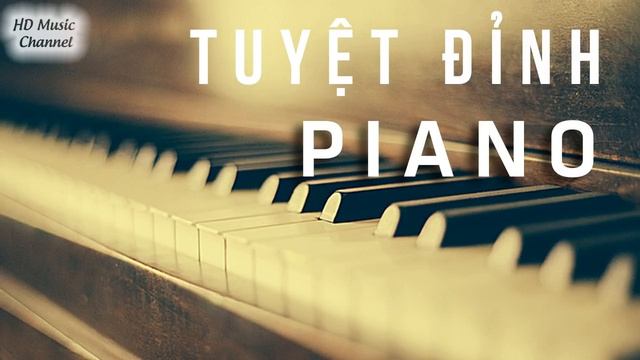 Tuyệt Đỉnh PIANO - Hòa Tấu Nhạc Piano Nhẹ Nhàng Những Bản Nhạc Không Lời Giúp Thư Giãn đầu óc