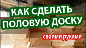 Как сделать половую доску? Чем обработать половую доску? Как крепить половую доску?