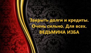 ЗАКРЫТЬ ДОЛГИ И КРЕДИТЫ..ОЧЕНЬ СИЛЬНО..ДЛЯ ВСЕХ..АВТОР: ИНГА ХОСРОЕВА