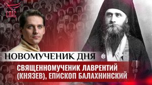 СВЯЩЕННОМУЧЕНИК ЛАВРЕНТИЙ (КНЯЗЕВ), ЕПИСКОП БАЛАХНИНСКИЙ / НОВОМУЧЕНИК ДНЯ
