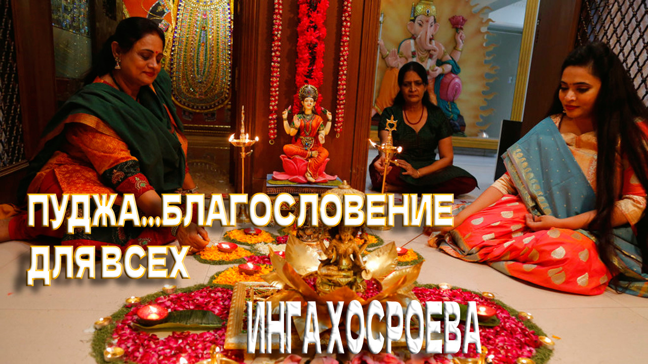 ПУДЖА... БЛАГОСЛОВЕНИЕ...  ДЛЯ ВСЕХ... ИНГА ХОСРОЕВА...